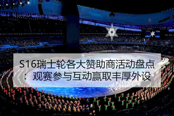 S16瑞士轮各大赞助商活动盘点：观赛参与互动赢取丰厚外设